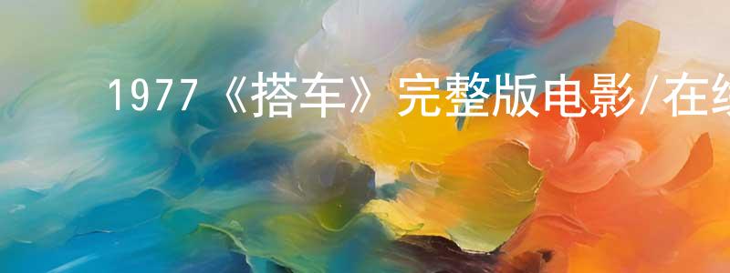 ﻿白永权发布﻿1977《搭车》完整版电影/在线观看/百度云-美剧天堂